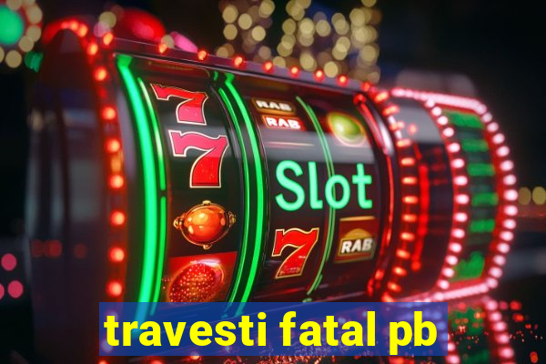 travesti fatal pb